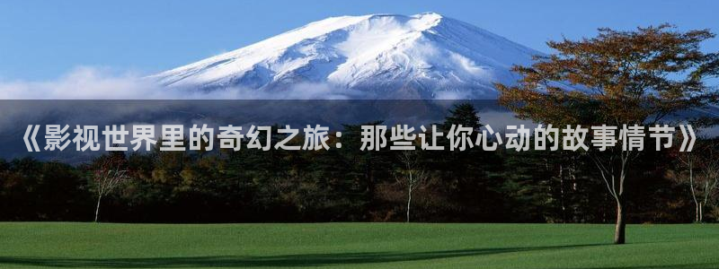 99蜜桃在線觀看：《影視世界里的奇幻之旅：那些讓你心動的故事情節》